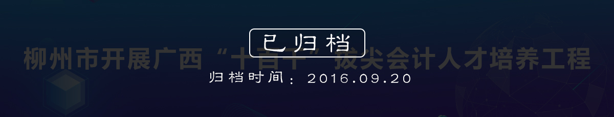 柳州市开展广西“十百千”拔尖会计人才培养工程（归档时间：2016.9.20）
